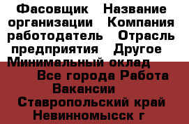 Фасовщик › Название организации ­ Компания-работодатель › Отрасль предприятия ­ Другое › Минимальный оклад ­ 18 000 - Все города Работа » Вакансии   . Ставропольский край,Невинномысск г.